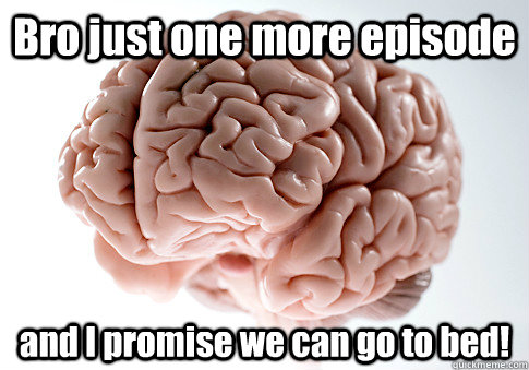 bro just one more episode and i promise we can go to bed - Scumbag Brain