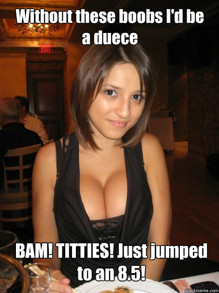 without these boobs id be a duece bam titties just jumped - cant find boob girls meme