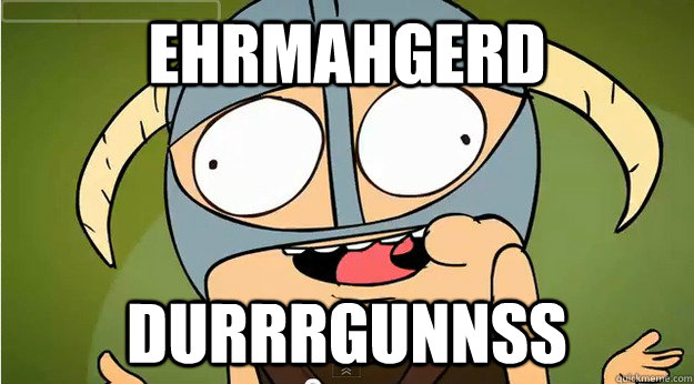 ehrmahgerd durrrgunnss - Skyrim is epic - okay