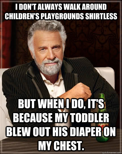 i dont always walk around childrens playgrounds shirtless - The Most Interesting Man In The World