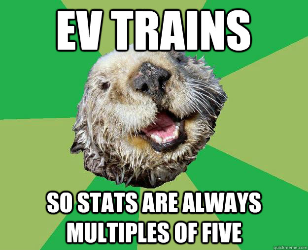 ev trains so stats are always multiples of five - OCD Otter