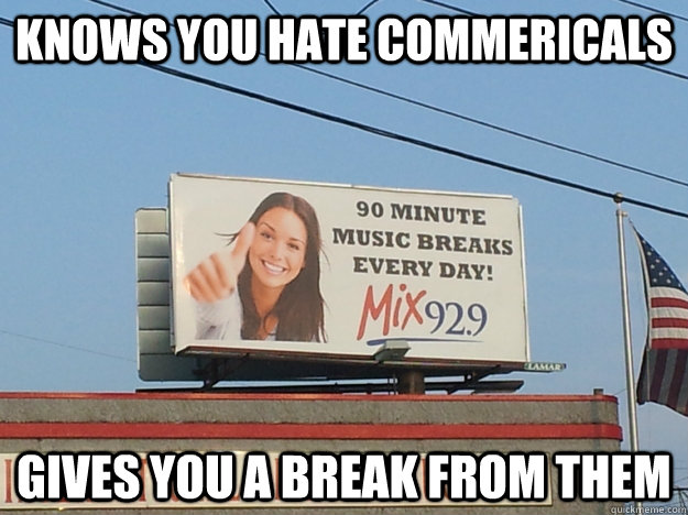 knows you hate commericals gives you a break from them - GGGina Commericals