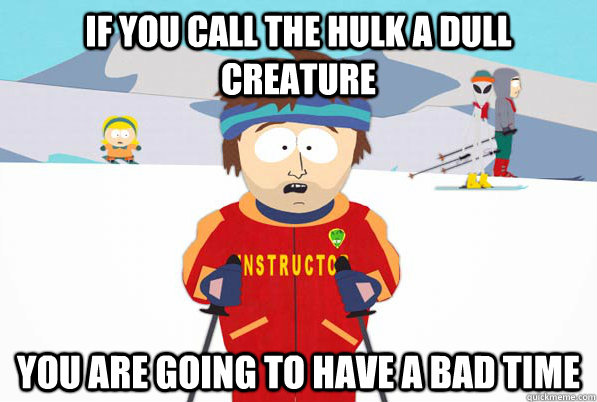 if you call the hulk a dull creature you are going to have a - Southpark Instructor