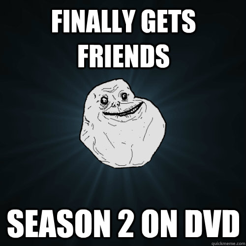 finally gets friends season 2 on dvd - Forever Alone