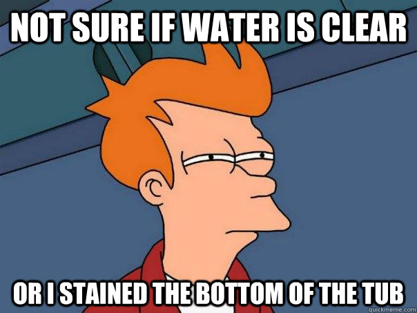 not sure if water is clear or i stained the bottom of the tu - Futurama Fry