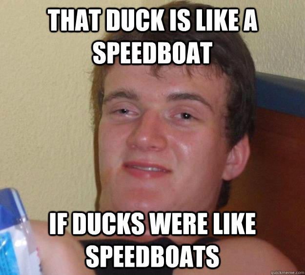 that duck is like a speedboat if ducks were like speedboats - 10 Guy