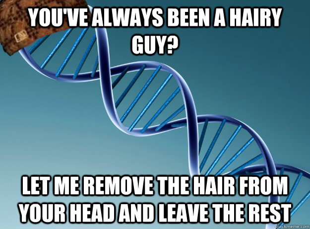 youve always been a hairy guy let me remove the hair from - Scumbag Genetics