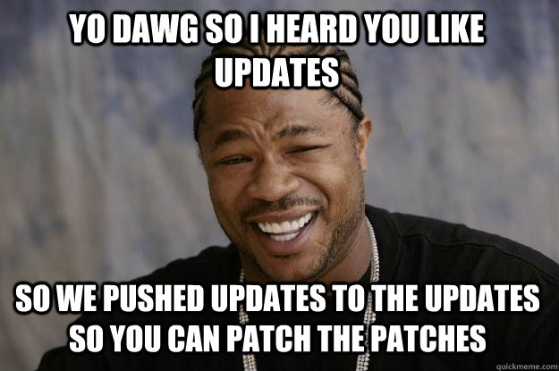 yo dawg so i heard you like updates so we pushed updates to - Xzibit meme