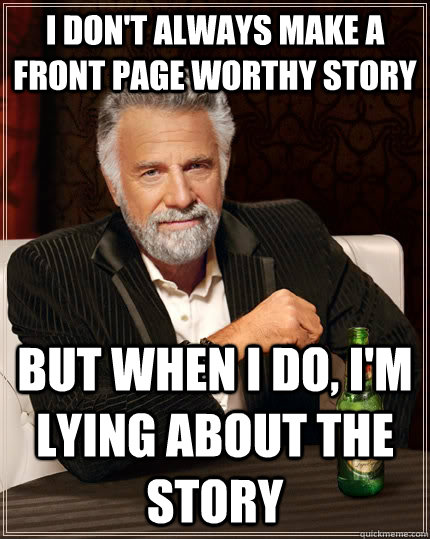 i dont always make a front page worthy story but when i do - The Most Interesting Man In The World