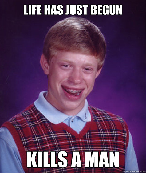 life has just begun kills a man - Bad Luck Brian