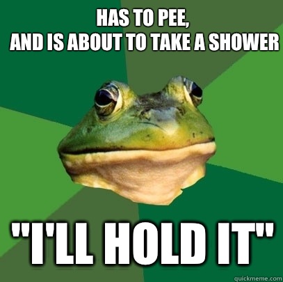 Has to pee and is about to take a shower Ill hold it - Foul Bachelor Frog