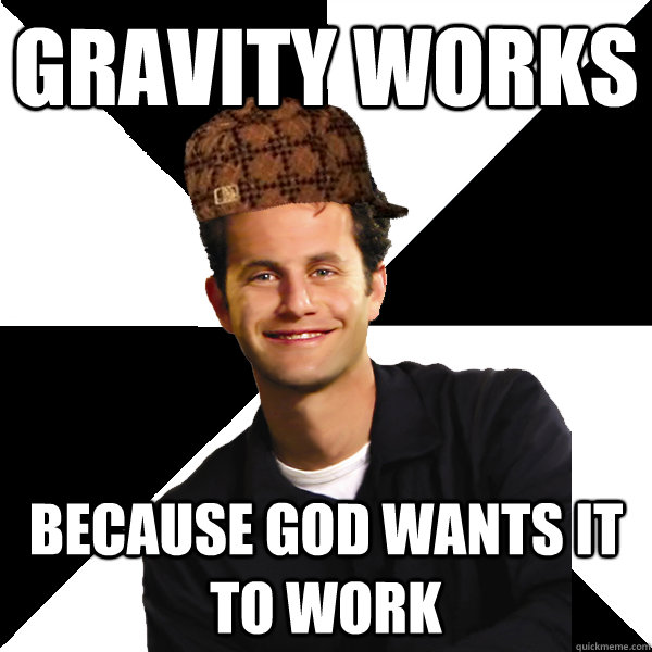 gravity works because god wants it to work - Scumbag Christian