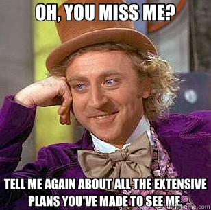 OH, YOU MISS ME? TELL ME AGAIN ABOUT ALL THE EXTENSIVE PLANS - Condescending Wonka