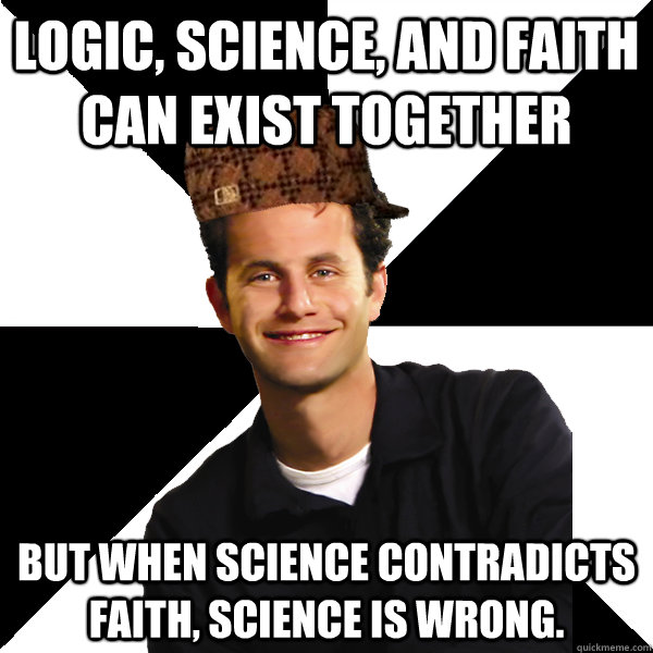 logic science and faith can exist together but when scienc - Scumbag Christian