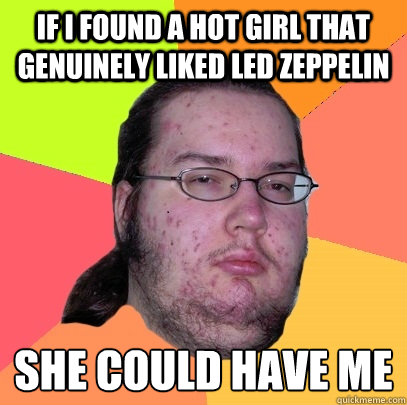 if i found a hot girl that genuinely liked led zeppelin she - Butthurt Dweller