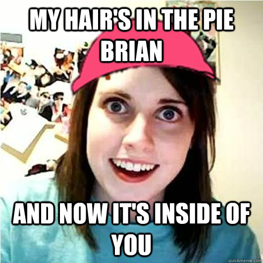 my hairs in the pie brian and now its inside of you -