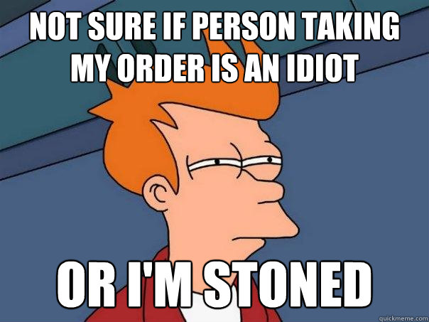 not sure if person taking my order is an idiot or im stoned - Futurama Fry