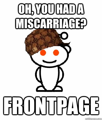 oh you had a miscarriage frontpage - Scumbag Reddit