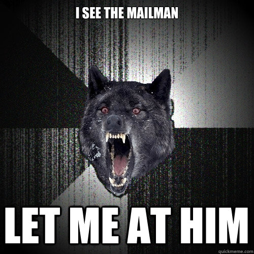 i see the mailman let me at him - Insanity Wolf