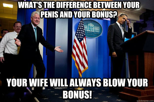 whats the difference between your penis and your bonus you - Inappropriate Timing Bill Clinton