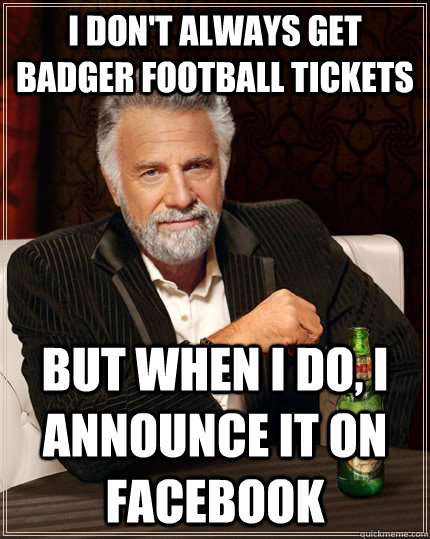 i dont always get badger football tickets but when i do i - The Most Interesting Man In The World