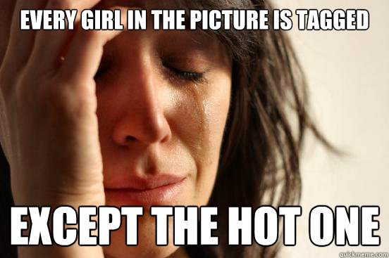 every girl in the picture is tagged except the hot one - First World Problems