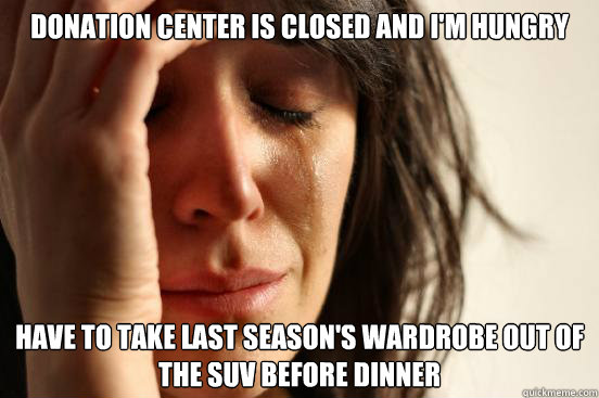 donation center is closed and im hungry have to take last s - First World Problems