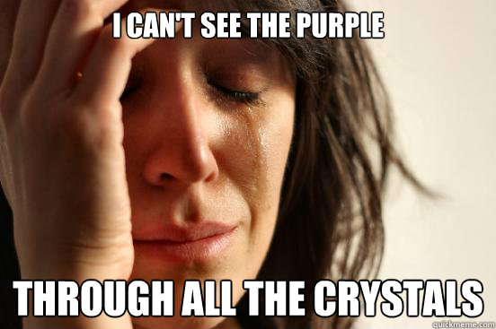 i cant see the purple through all the crystals - First World Problems