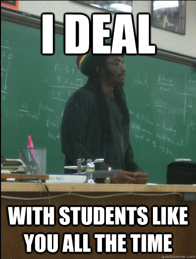 i deal with students like you all the time - Rasta Science Teacher