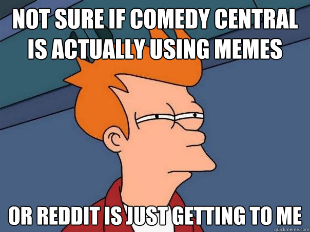 not sure if comedy central is actually using memes or reddit - Futurama Fry
