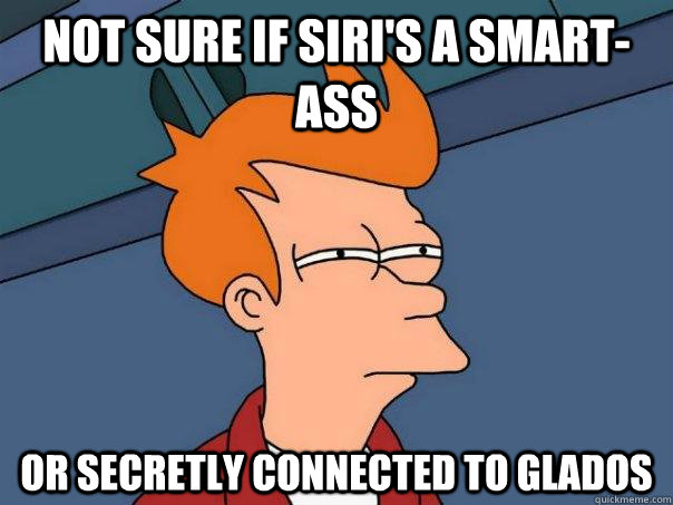 not sure if siris a smartass or secretly connected to glad - Futurama Fry