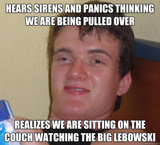 hears sirens and panics thinking we are being pulled over r - Stoner Stanley