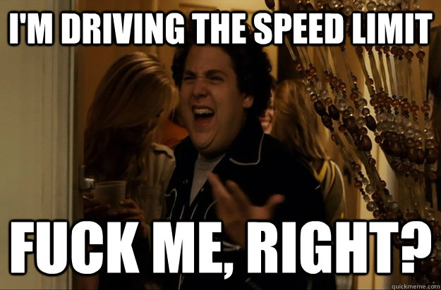 im driving the speed limit fuck me right - Fuck Me, Right