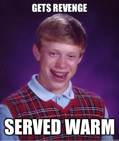 GETS REVENGE SERVED WARM - Bad Luck Brian