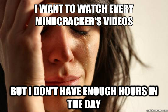 i want to watch every mindcrackers videos but i dont have - First World Problems