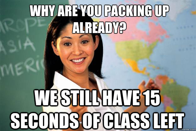 why are you packing up already we still have 15 seconds of  - Unhelpful High School Teacher