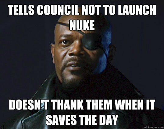 tells council not to launch nuke doesnt thank them when it - Scumbag Nick Fury