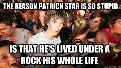 the reason patrick star is so stupid is that hes lived unde - Sudden Clarity Clarence