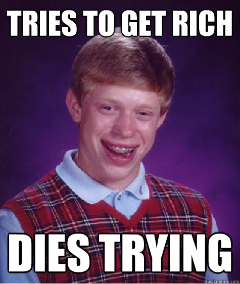 tries to get rich dies trying - Bad Luck Brian