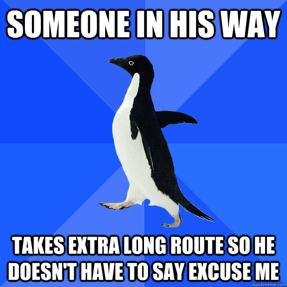 someone in his way takes extra long route so he doesnt have - Socially Awkward Penguin