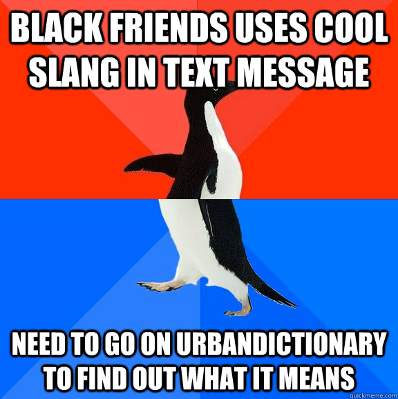 black friends uses cool slang in text message need to go on - Socially Awesome Awkward Penguin