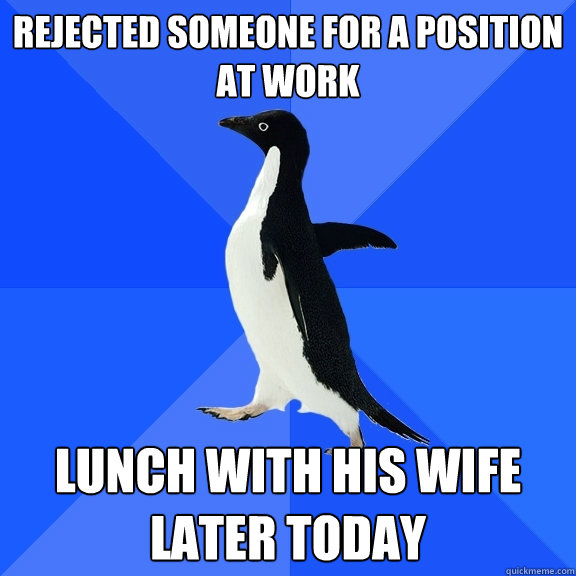 rejected someone for a position at work lunch with his wife - Socially Awkward Penguin