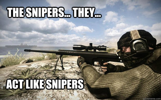 the snipers they act like snipers -
