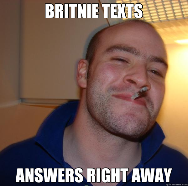 BRITNIE TEXTS ANSWERS RIGHT AWAY - Good Guy Greg