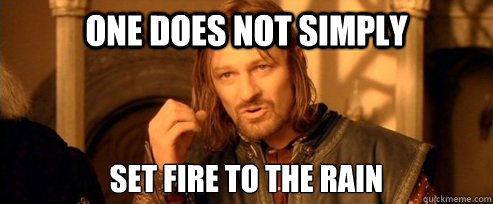 one does not simply set fire to the rain - One Does Not Simply