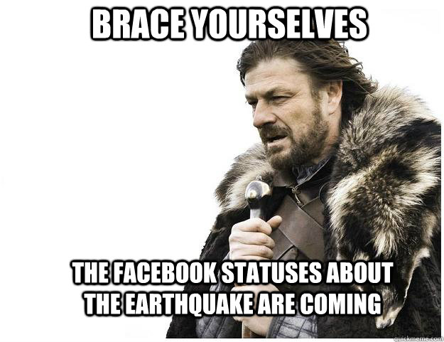brace yourselves the facebook statuses about the earthquake - Imminent Ned