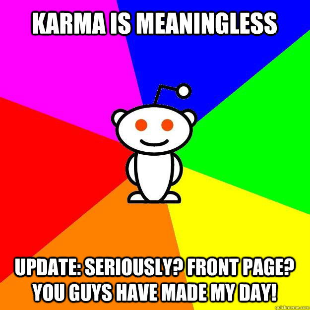 karma is meaningless update seriously front page you guys - Reddit Alien