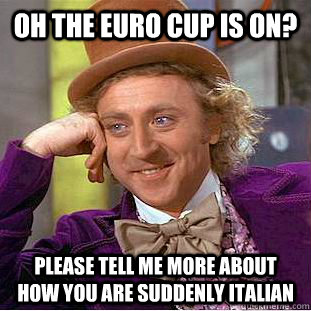 oh the euro cup is on please tell me more about how you are - Condescending Wonka
