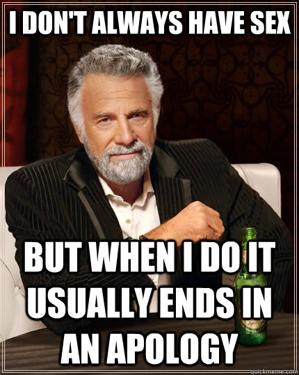 i dont always have sex but when i do it usually ends in an - The Most Interesting Man In The World
