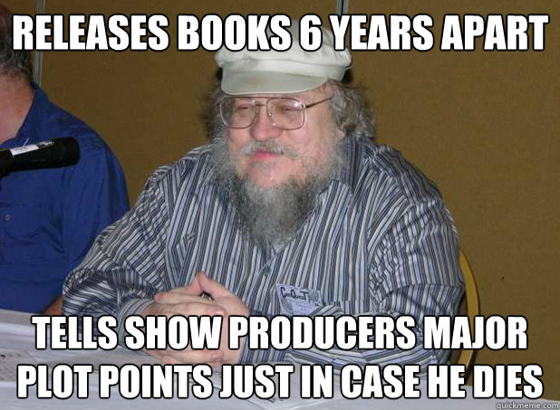 releases books 6 years apart tells show producers major plot - Scumbag George R.R. Martin